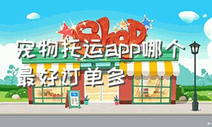 宠物托运app哪个最好订单多