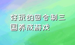 好玩的回合制三国养成游戏