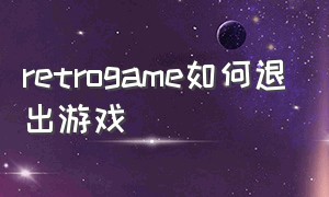 retrogame如何退出游戏（retrogame刷机如何退出游戏）