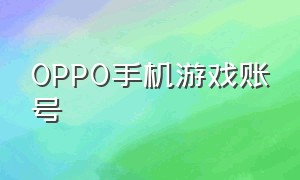 OPPO手机游戏账号（oppo手机游戏中心的账号密码）