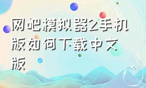 网吧模拟器2手机版如何下载中文版