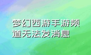 梦幻西游手游频道无法发消息（梦幻西游手游频道说话别人看不到）