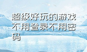 超级好玩的游戏不用登录不用密码