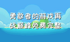 勇敢者的游戏再战巅峰免费完整