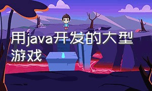 用java开发的大型游戏（用java开发的大型游戏）