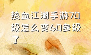 热血江湖手游70级怎么变60多级了