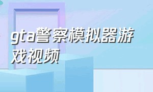 gta警察模拟器游戏视频（gta警察模拟器手机版下载）