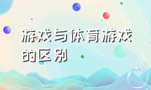 游戏与体育游戏的区别（什么是游戏什么是体育游戏）