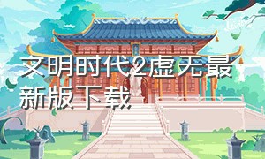 文明时代2虚无最新版下载