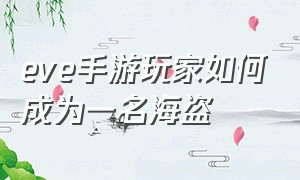 eve手游玩家如何成为一名海盗