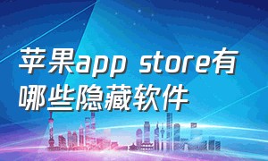 苹果app store有哪些隐藏软件