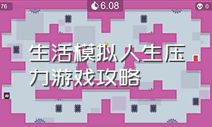 生活模拟人生压力游戏攻略（真实模拟人生游戏通关攻略）