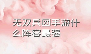 无双兵团手游什么阵容最强