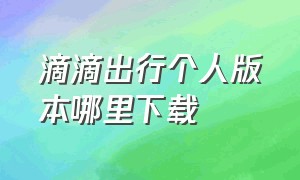 滴滴出行个人版本哪里下载