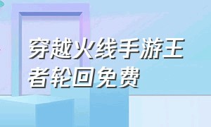 穿越火线手游王者轮回免费（穿越火线手游最新版王者轮回爆料）