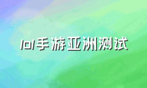 lol手游亚洲测试（英雄联盟手游亚洲公测）