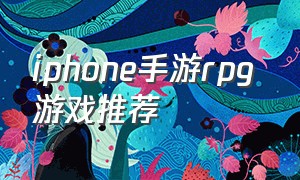 iphone手游rpg 游戏推荐（苹果好玩的手机单机rpg游戏）