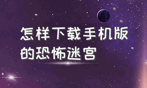 怎样下载手机版的恐怖迷宫