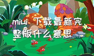 miui 下载最新完整版什么意思