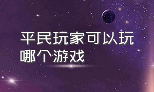 平民玩家可以玩哪个游戏（适合长期玩的不氪平民游戏）