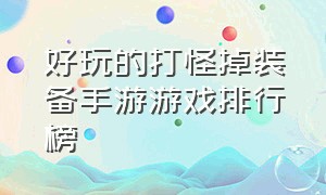 好玩的打怪掉装备手游游戏排行榜（刷装备好玩的手游游戏排行榜）