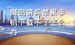 海岛奇兵苹果手机下载不了怎么办