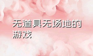 无道具无场地的游戏（户外无道具大型游戏的推荐）