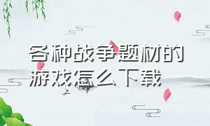 各种战争题材的游戏怎么下载