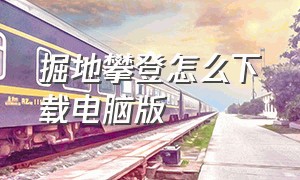 掘地攀登怎么下载电脑版（掘地求升怎么下载教程电脑版）