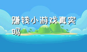 赚钱小游戏真实吗（赚钱小游戏靠谱吗会泄露信息吗）