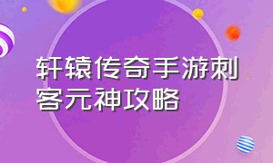 轩辕传奇手游刺客元神攻略