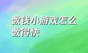 数钱小游戏怎么数得快（数钱怎么数才数得快游戏）