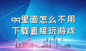 qq里面怎么不用下载直接玩游戏