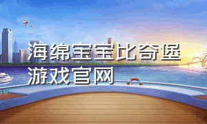 海绵宝宝比奇堡游戏官网（海绵宝宝比奇堡的冒险游戏入口）