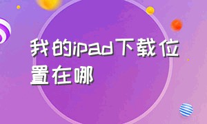 我的ipad下载位置在哪