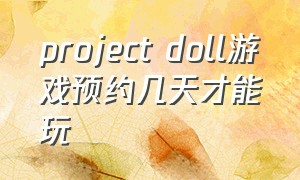 project doll游戏预约几天才能玩