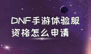 dnf手游体验服资格怎么申请