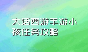 大话西游手游小孩任务攻略（大话西游手游孩子一键培养攻略）