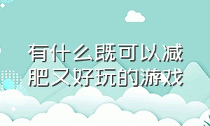 有什么既可以减肥又好玩的游戏