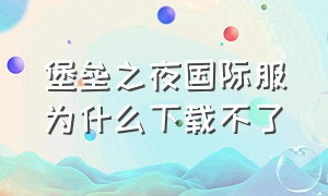 堡垒之夜国际服为什么下载不了（堡垒之夜下载入口）