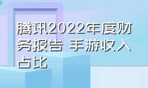 腾讯2022年度财务报告 手游收入占比（腾讯游戏2024第一季度收入排行）