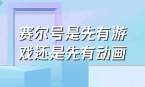 赛尔号是先有游戏还是先有动画（赛尔号是先有游戏还是先有动漫）