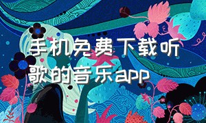 手机免费下载听歌的音乐app（手机免费听歌下载app哪个好）