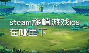 steam移植游戏ios在哪里下