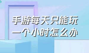 手游每天只能玩一个小时怎么办