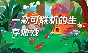 一款可联机的生存游戏（可联机的生存游戏大全）