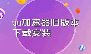 uu加速器旧版本下载安装