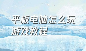 平板电脑怎么玩游戏教程