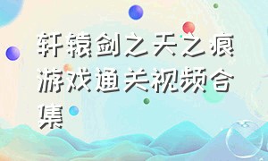 轩辕剑之天之痕游戏通关视频合集