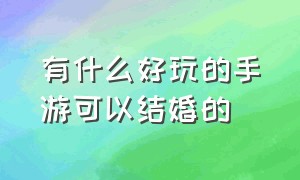 有什么好玩的手游可以结婚的